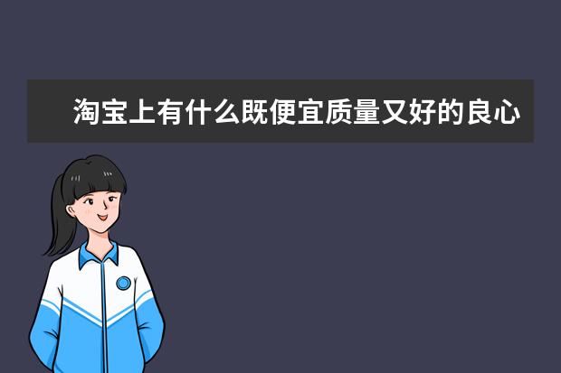淘宝上有什么既便宜质量又好的良心女装店吗？有什么靠谱的推荐吗？