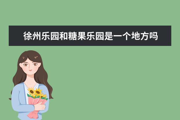 徐州乐园和糖果乐园是一个地方吗