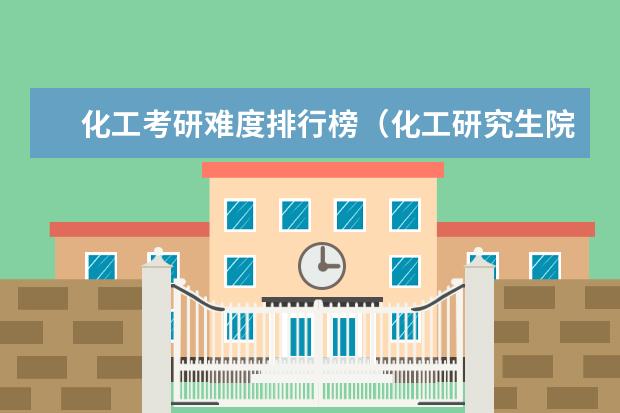 化工考研难度排行榜（化工研究生院校排名）