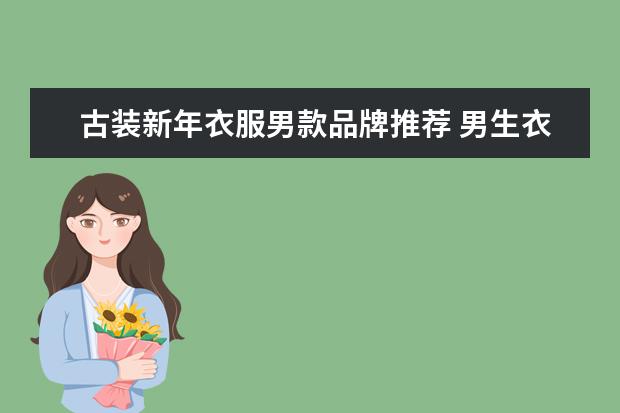 古装新年衣服男款品牌推荐 男生衣服品牌推荐