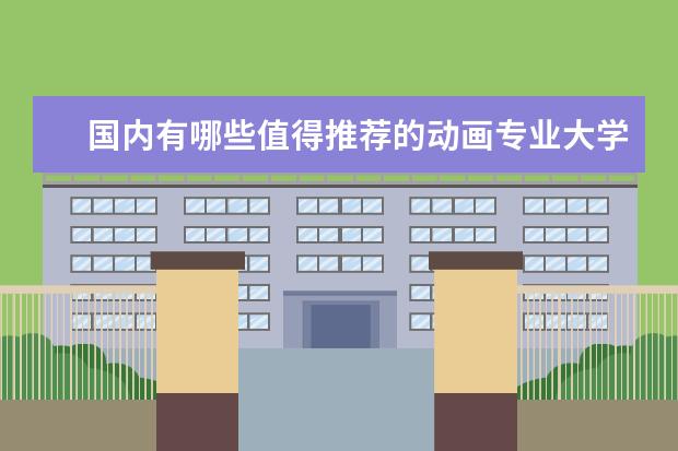 国内有哪些值得推荐的动画专业大学？