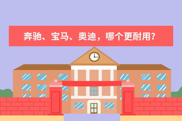奔驰、宝马、奥迪，哪个更耐用？