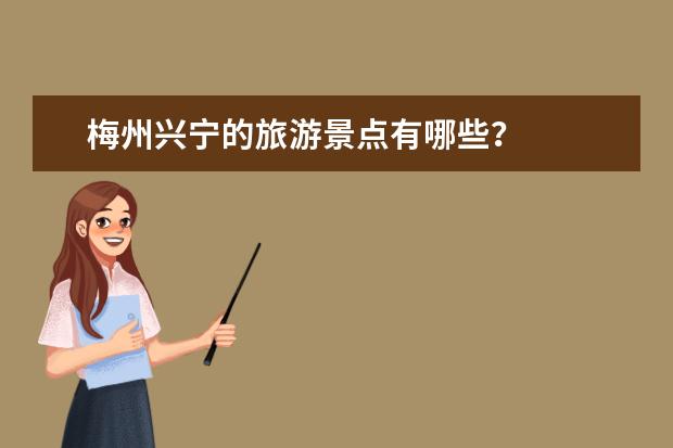 梅州兴宁的旅游景点有哪些？