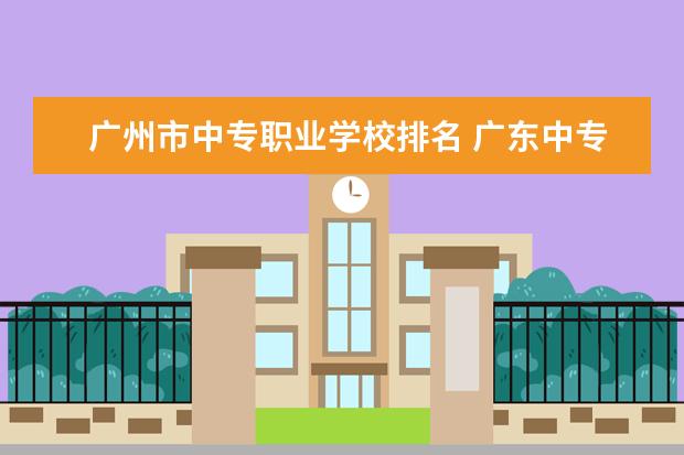 广州市中专职业学校排名 广东中专学校排名榜公办