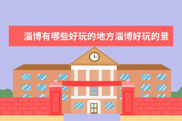 淄博有哪些好玩的地方淄博好玩的景点排名-淄博旅游注意事项