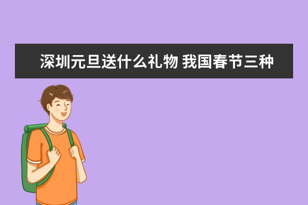 深圳元旦送什么礼物 我国春节三种习俗在深圳的情况