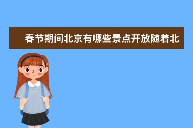 春节期间北京有哪些景点开放随着北京景点春节开放时间表