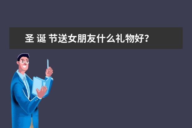 圣 诞 节送女朋友什么礼物好？