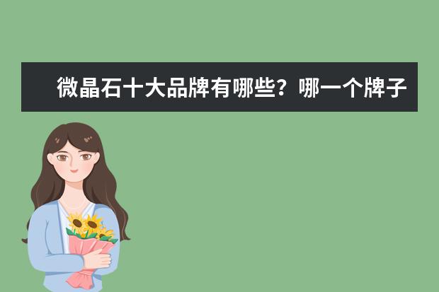 微晶石十大品牌有哪些？哪一个牌子的质量最好的呢？
