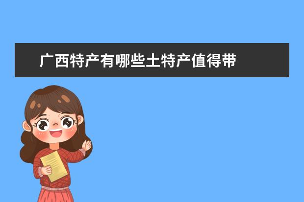广西特产有哪些土特产值得带