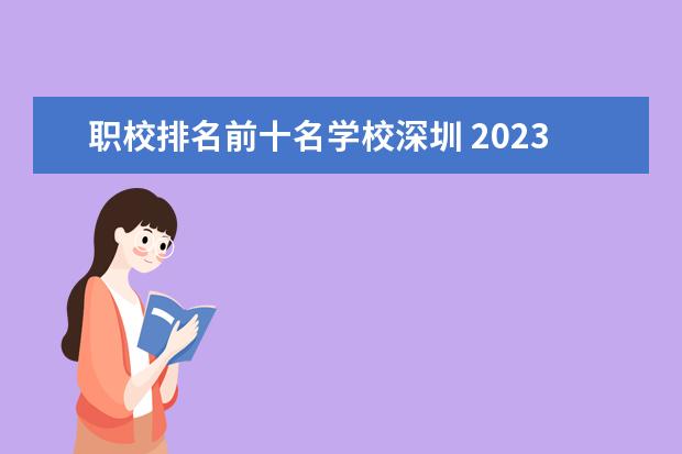 职校排名前十名学校深圳 2023广东职高学校排名前十名单