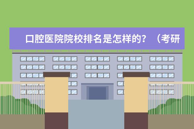 口腔医院院校排名是怎样的？（考研口腔医学排名）
