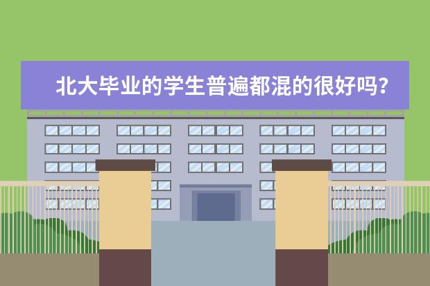 北大毕业的学生普遍都混的很好吗？