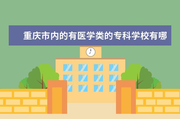 重庆市内的有医学类的专科学校有哪些呀？