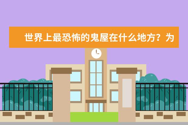 世界上最恐怖的鬼屋在什么地方？为什么这么恐怖？