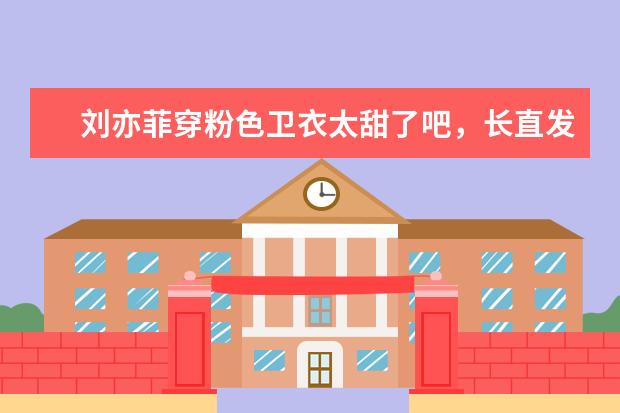 刘亦菲穿粉色卫衣太甜了吧，长直发美成初恋女神，你喜欢她吗？