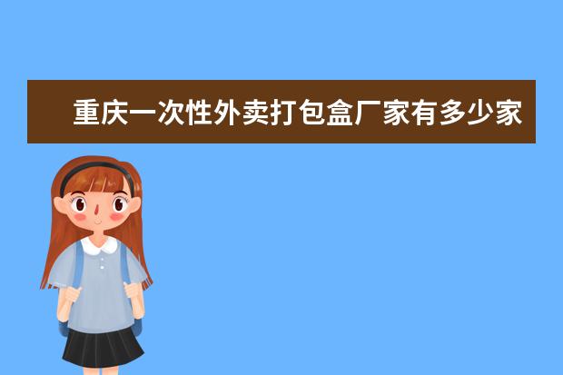 重庆一次性外卖打包盒厂家有多少家