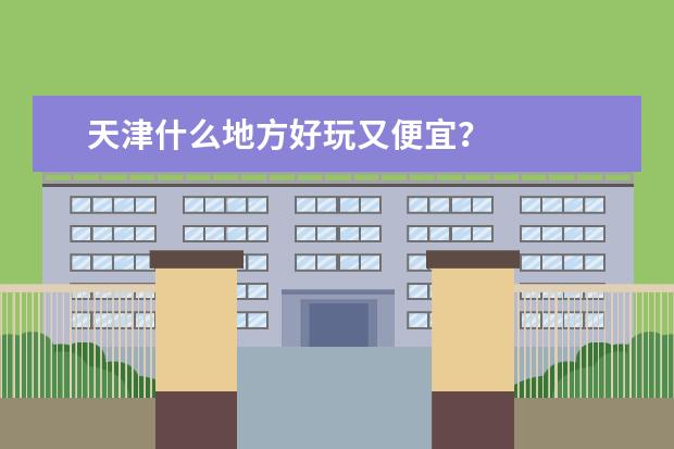 天津什么地方好玩又便宜？