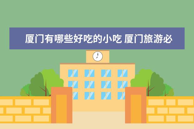 厦门有哪些好吃的小吃 厦门旅游必吃的十大地道小吃