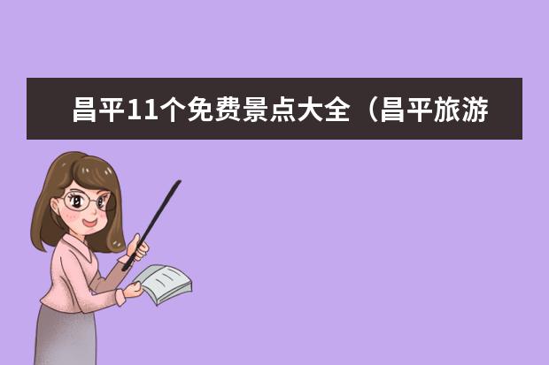 昌平11个免费景点大全（昌平旅游景点全攻略：必玩景点推荐、美食特色、交通指南！）