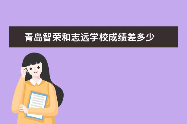 青岛智荣和志远学校成绩差多少