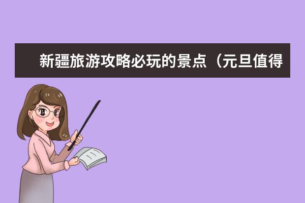 新疆旅游攻略必玩的景点（元旦值得去的景点）