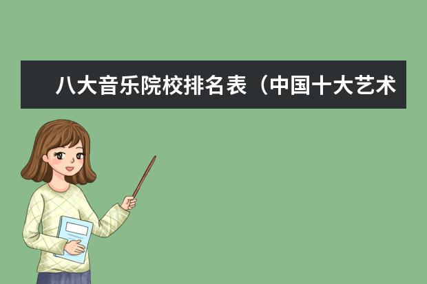 八大音乐院校排名表（中国十大艺术类学院排名）