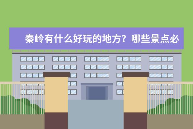 秦岭有什么好玩的地方？哪些景点必去？
