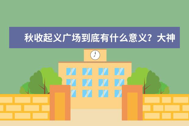 秋收起义广场到底有什么意义？大神们帮帮忙