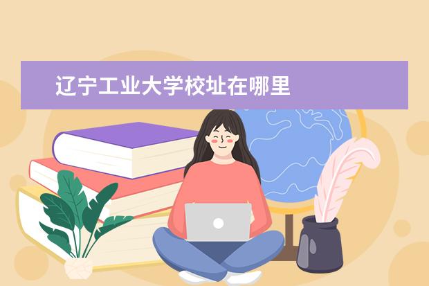 辽宁工业大学校址在哪里