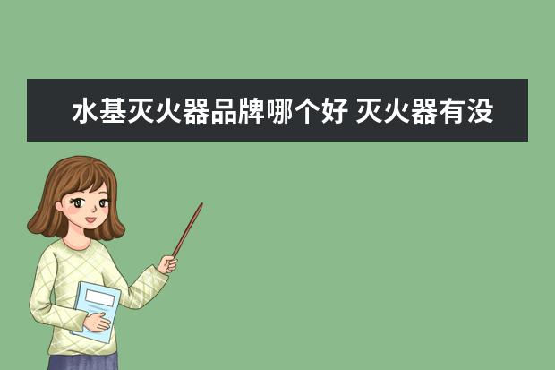 水基灭火器品牌哪个好 灭火器有没有国内比较好一些的品牌