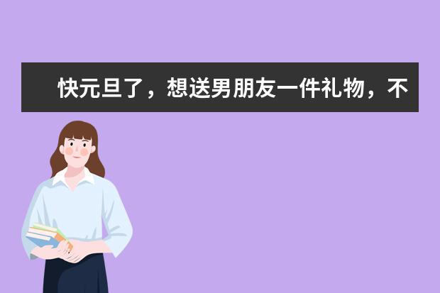 快元旦了，想送男朋友一件礼物，不知道选什麽好，皮带 外套，可以送内裤吗？