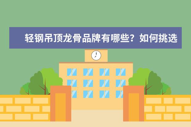 轻钢吊顶龙骨品牌有哪些？如何挑选轻钢龙骨？