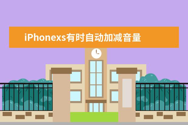 iPhonexs有时自动加减音量是什么原因？