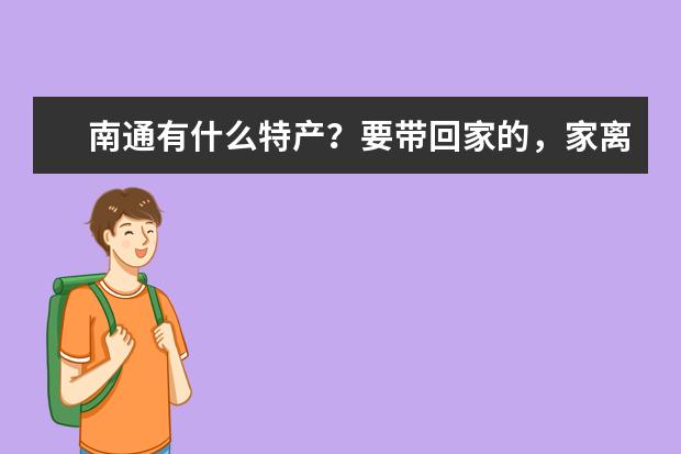 南通有什么特产？要带回家的，家离得比较远
