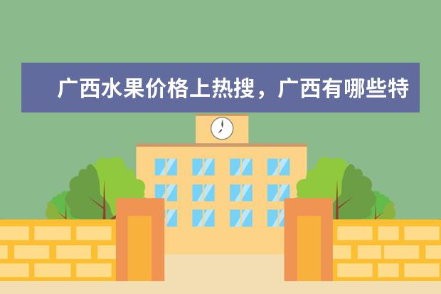 广西水果价格上热搜，广西有哪些特色水果？