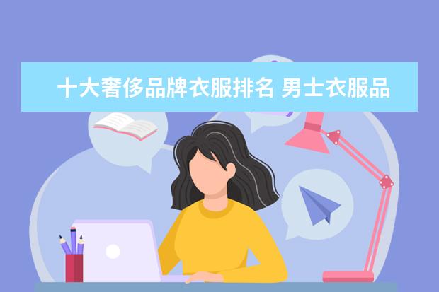 十大奢侈品牌衣服排名 男士衣服品牌十大排名
