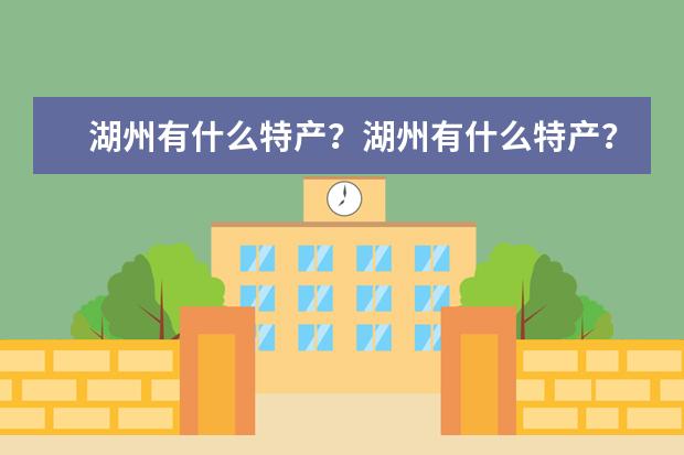 湖州有什么特产？湖州有什么特产？