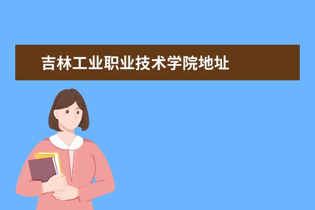 吉林工业职业技术学院地址