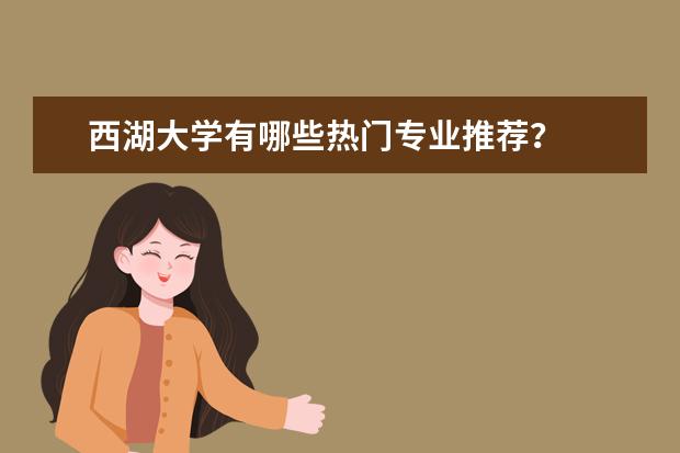西湖大学有哪些热门专业推荐？