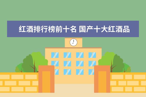 红酒排行榜前十名 国产十大红酒品牌