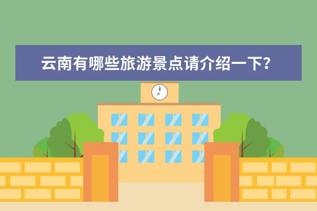 云南有哪些旅游景点请介绍一下？