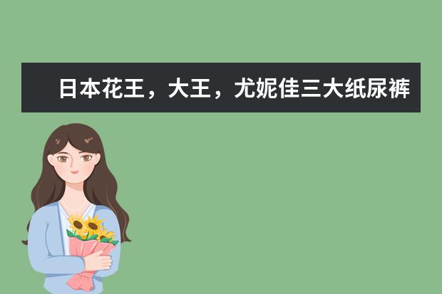 日本花王，大王，尤妮佳三大纸尿裤各有什么优劣
