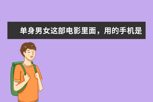 单身男女这部电影里面，用的手机是什么牌子的什么型号的？
