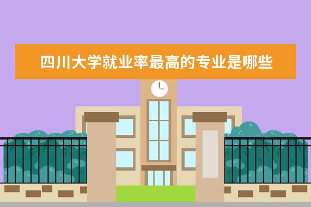 四川大学就业率最高的专业是哪些