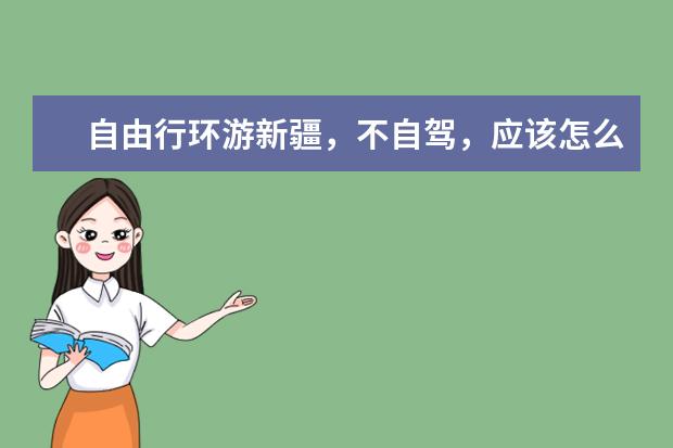 自由行环游新疆，不自驾，应该怎么选择路线？