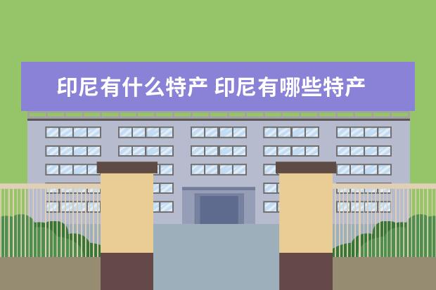 印尼有什么特产 印尼有哪些特产