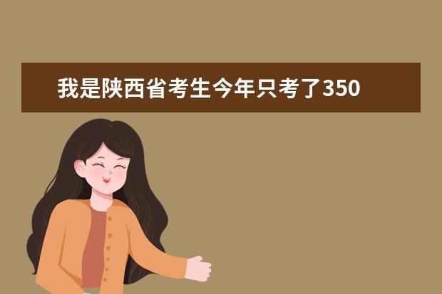 我是陕西省考生今年只考了350 文史 有什么好点的大专能上还有学什么专业好