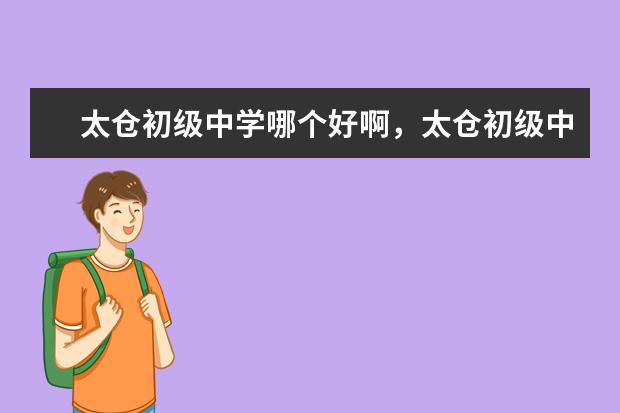 太仓初级中学哪个好啊，太仓初级中学排名？