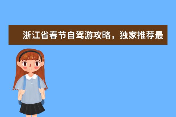浙江省春节自驾游攻略，独家推荐最佳旅游路线（浙江春运旅游景点介绍 浙江省春游）